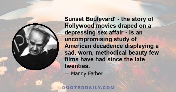 Sunset Boulevard' - the story of Hollywood movies draped on a depressing sex affair - is an uncompromising study of American decadence displaying a sad, worn, methodical beauty few films have had since the late twenties.