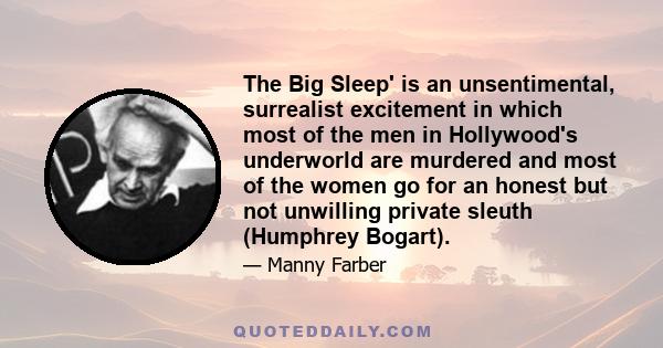 The Big Sleep' is an unsentimental, surrealist excitement in which most of the men in Hollywood's underworld are murdered and most of the women go for an honest but not unwilling private sleuth (Humphrey Bogart).