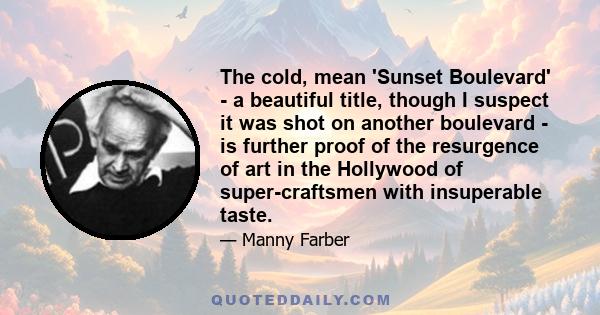 The cold, mean 'Sunset Boulevard' - a beautiful title, though I suspect it was shot on another boulevard - is further proof of the resurgence of art in the Hollywood of super-craftsmen with insuperable taste.