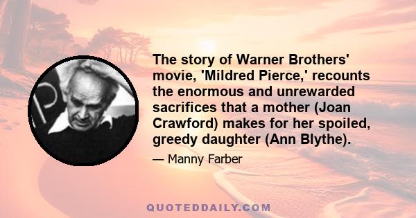 The story of Warner Brothers' movie, 'Mildred Pierce,' recounts the enormous and unrewarded sacrifices that a mother (Joan Crawford) makes for her spoiled, greedy daughter (Ann Blythe).