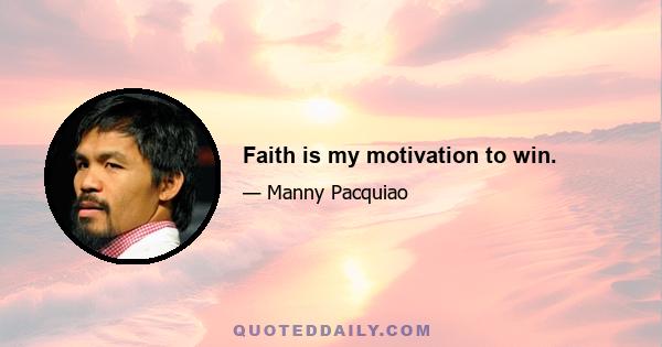 Faith is my motivation to win.