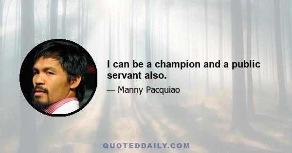 I can be a champion and a public servant also.