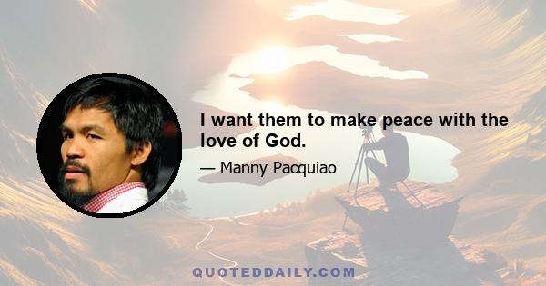 I want them to make peace with the love of God.