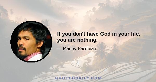 If you don't have God in your life, you are nothing.