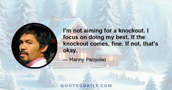 I'm not aiming for a knockout. I focus on doing my best. If the knockout comes, fine. If not, that's okay.