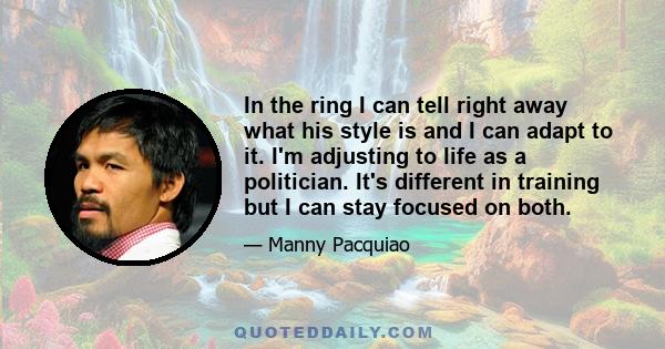 In the ring I can tell right away what his style is and I can adapt to it. I'm adjusting to life as a politician. It's different in training but I can stay focused on both.