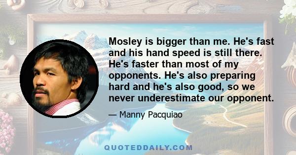 Mosley is bigger than me. He's fast and his hand speed is still there. He's faster than most of my opponents. He's also preparing hard and he's also good, so we never underestimate our opponent.