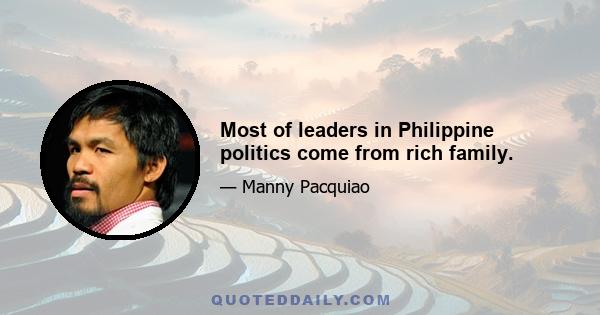 Most of leaders in Philippine politics come from rich family.