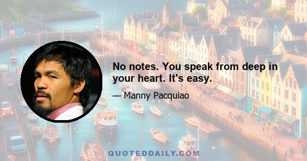 No notes. You speak from deep in your heart. It's easy.