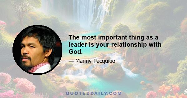 The most important thing as a leader is your relationship with God.