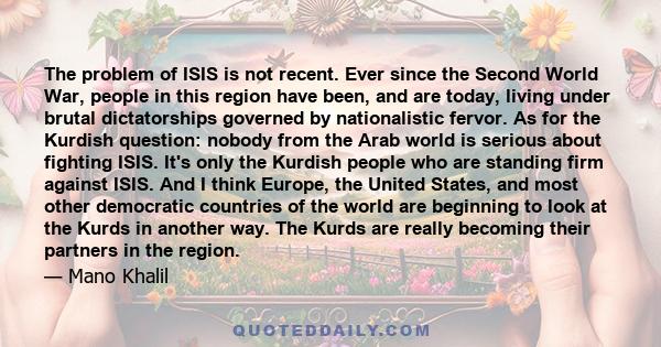 The problem of ISIS is not recent. Ever since the Second World War, people in this region have been, and are today, living under brutal dictatorships governed by nationalistic fervor. As for the Kurdish question: nobody 