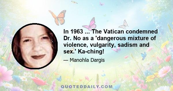 In 1963 ... The Vatican condemned Dr. No as a 'dangerous mixture of violence, vulgarity, sadism and sex.' Ka-ching!