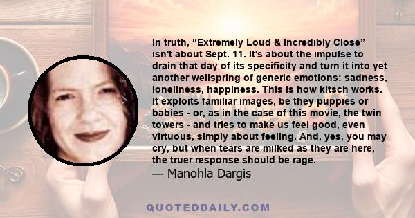 In truth, “Extremely Loud & Incredibly Close” isn't about Sept. 11. It's about the impulse to drain that day of its specificity and turn it into yet another wellspring of generic emotions: sadness, loneliness,