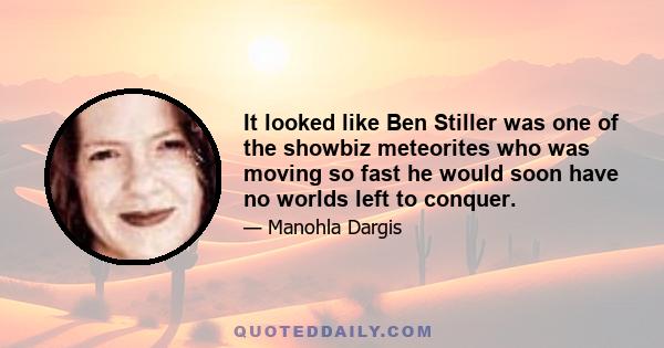 It looked like Ben Stiller was one of the showbiz meteorites who was moving so fast he would soon have no worlds left to conquer.