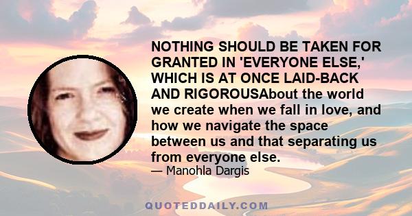 NOTHING SHOULD BE TAKEN FOR GRANTED IN 'EVERYONE ELSE,' WHICH IS AT ONCE LAID-BACK AND RIGOROUSAbout the world we create when we fall in love, and how we navigate the space between us and that separating us from