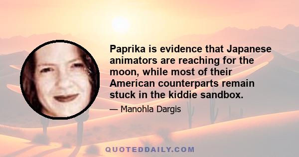 Paprika is evidence that Japanese animators are reaching for the moon, while most of their American counterparts remain stuck in the kiddie sandbox.