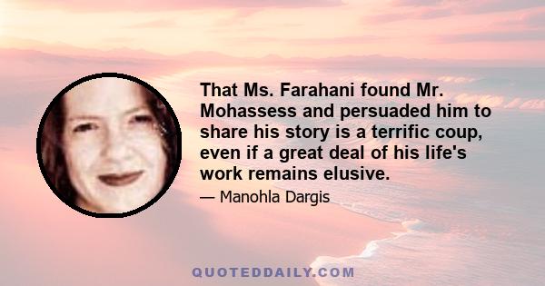 That Ms. Farahani found Mr. Mohassess and persuaded him to share his story is a terrific coup, even if a great deal of his life's work remains elusive.