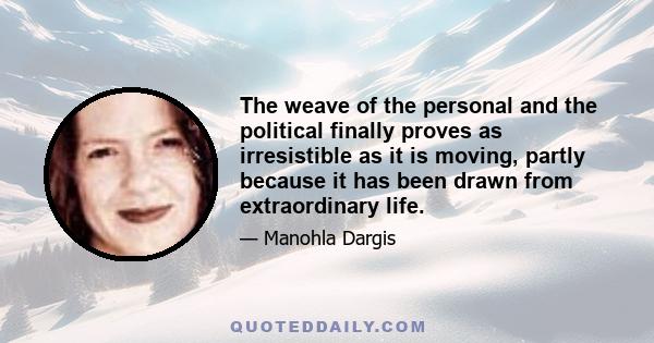 The weave of the personal and the political finally proves as irresistible as it is moving, partly because it has been drawn from extraordinary life.