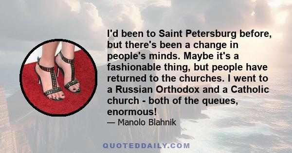 I'd been to Saint Petersburg before, but there's been a change in people's minds. Maybe it's a fashionable thing, but people have returned to the churches. I went to a Russian Orthodox and a Catholic church - both of