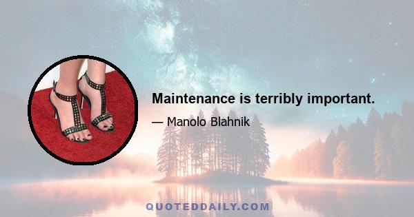 Maintenance is terribly important.