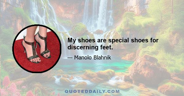 My shoes are special shoes for discerning feet.