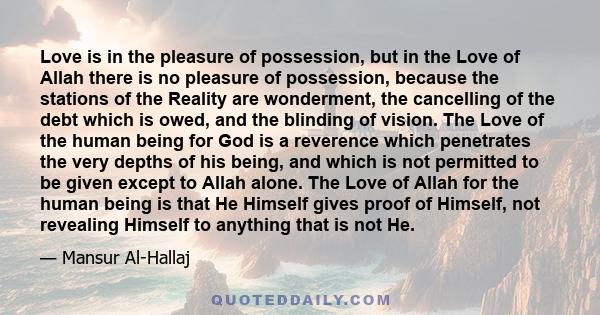 Love is in the pleasure of possession, but in the Love of Allah there is no pleasure of possession, because the stations of the Reality are wonderment, the cancelling of the debt which is owed, and the blinding of