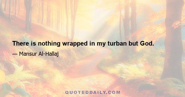 There is nothing wrapped in my turban but God.