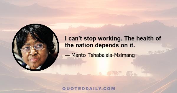 I can't stop working. The health of the nation depends on it.