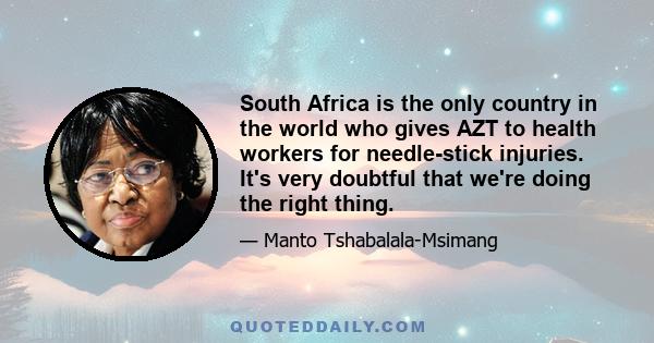 South Africa is the only country in the world who gives AZT to health workers for needle-stick injuries. It's very doubtful that we're doing the right thing.