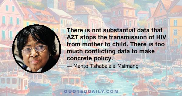 There is not substantial data that AZT stops the transmission of HIV from mother to child. There is too much conflicting data to make concrete policy.