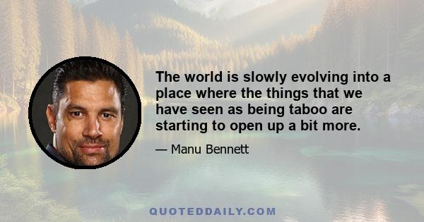 The world is slowly evolving into a place where the things that we have seen as being taboo are starting to open up a bit more.