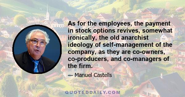 As for the employees, the payment in stock options revives, somewhat ironically, the old anarchist ideology of self-management of the company, as they are co-owners, co-producers, and co-managers of the firm.