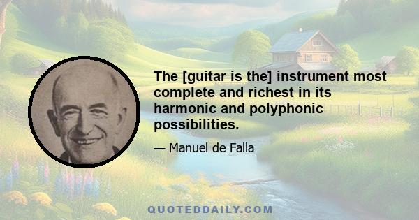 The [guitar is the] instrument most complete and richest in its harmonic and polyphonic possibilities.