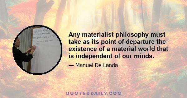 Any materialist philosophy must take as its point of departure the existence of a material world that is independent of our minds.