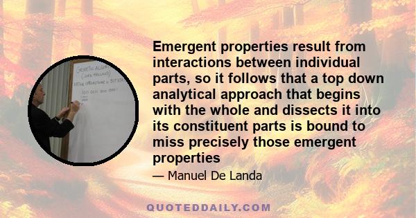 Emergent properties result from interactions between individual parts, so it follows that a top down analytical approach that begins with the whole and dissects it into its constituent parts is bound to miss precisely