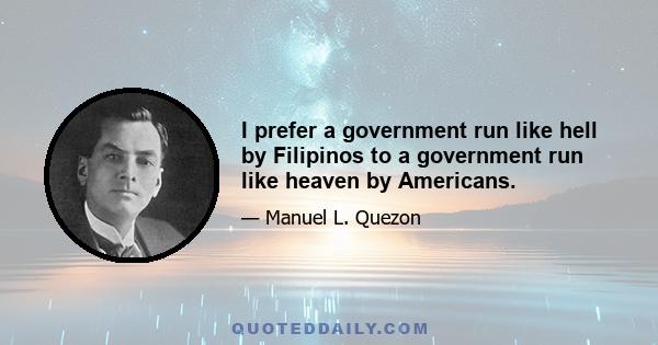 I prefer a government run like hell by Filipinos to a government run like heaven by Americans.