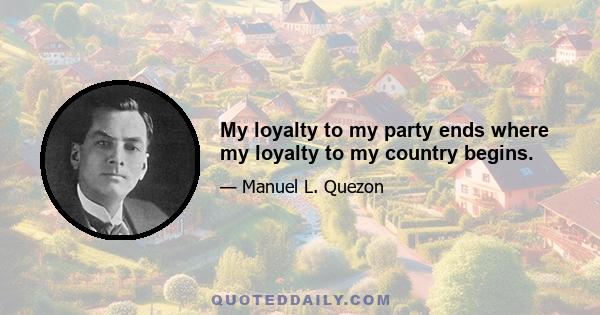 My loyalty to my party ends where my loyalty to my country begins.