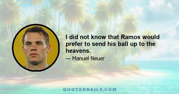 I did not know that Ramos would prefer to send his ball up to the heavens.