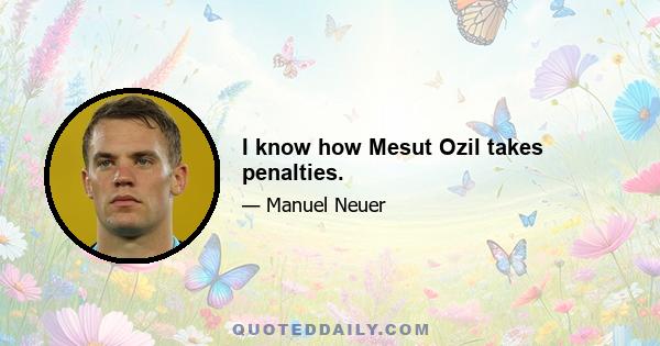 I know how Mesut Ozil takes penalties.