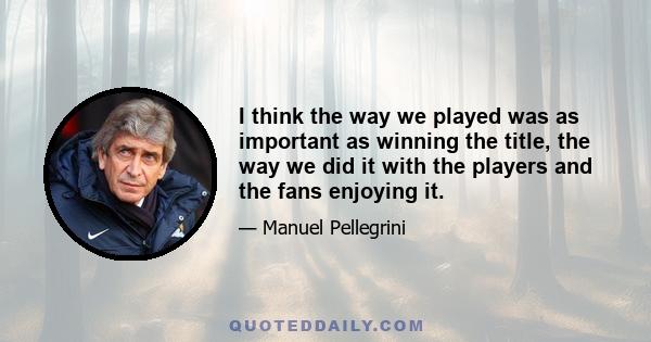 I think the way we played was as important as winning the title, the way we did it with the players and the fans enjoying it.