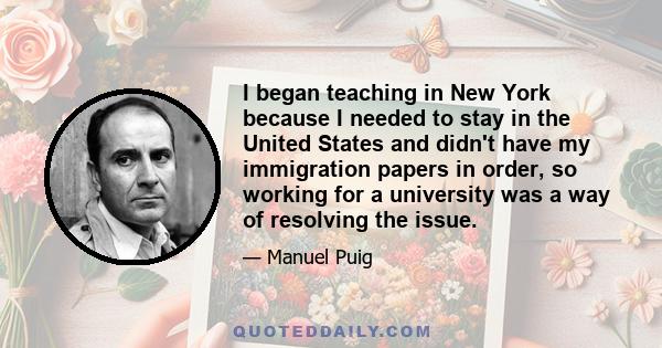 I began teaching in New York because I needed to stay in the United States and didn't have my immigration papers in order, so working for a university was a way of resolving the issue.