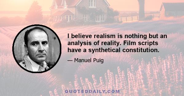 I believe realism is nothing but an analysis of reality. Film scripts have a synthetical constitution.