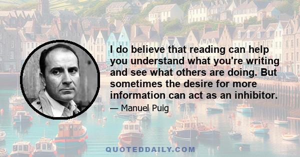 I do believe that reading can help you understand what you're writing and see what others are doing. But sometimes the desire for more information can act as an inhibitor.