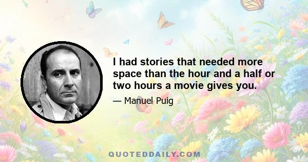 I had stories that needed more space than the hour and a half or two hours a movie gives you.