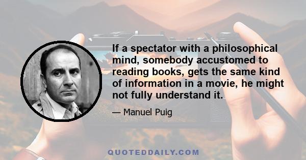 If a spectator with a philosophical mind, somebody accustomed to reading books, gets the same kind of information in a movie, he might not fully understand it.