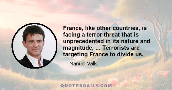 France, like other countries, is facing a terror threat that is unprecedented in its nature and magnitude, ... Terrorists are targeting France to divide us.