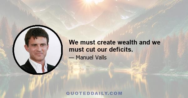 We must create wealth and we must cut our deficits.