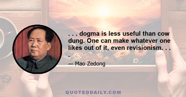 . . . dogma is less useful than cow dung. One can make whatever one likes out of it, even revisionism. . . .