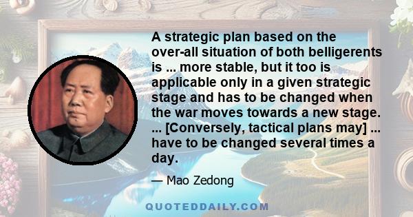 A strategic plan based on the over-all situation of both belligerents is ... more stable, but it too is applicable only in a given strategic stage and has to be changed when the war moves towards a new stage. ...