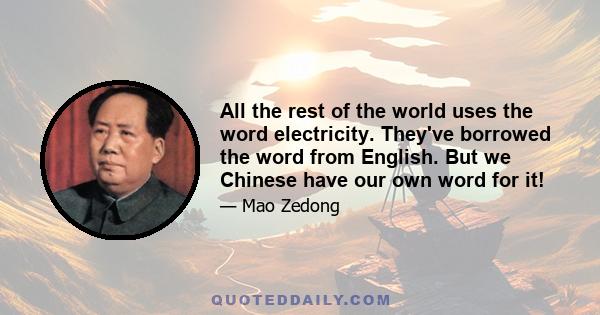 All the rest of the world uses the word electricity. They've borrowed the word from English. But we Chinese have our own word for it!